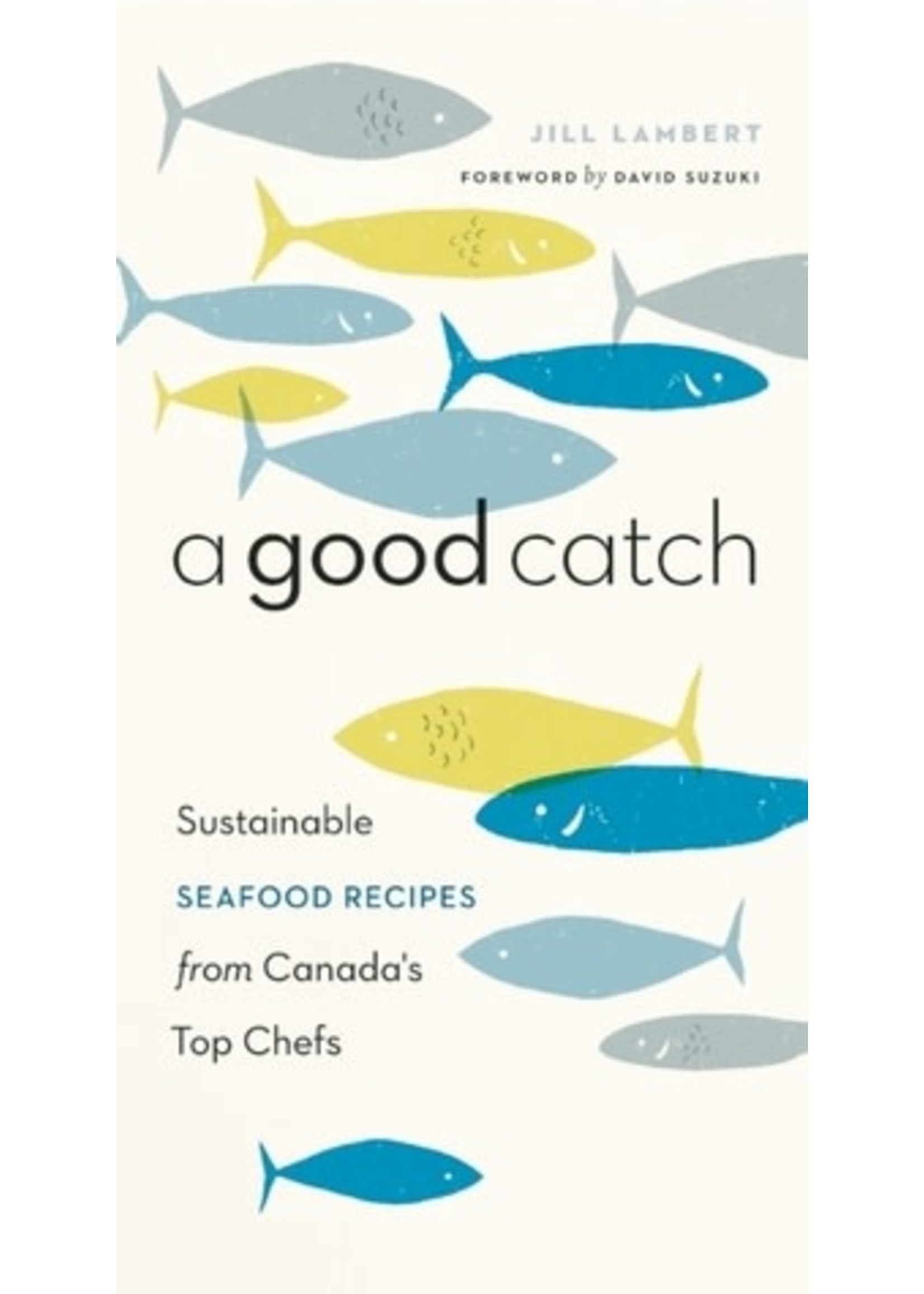 A Good Catch: Sustainable Seafood Recipes from Canada's Top Chefs by Jill Lambert