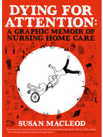 Dying for AttentionA Graphic Memoir of Nursing Home Care by Susan MacLeod