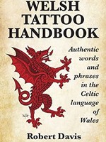 The Welsh Tattoo Handbook: Authentic Words and Phrases in the Celtic Language of Wales by Robert Davis, Meagan Davis