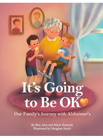 It's Going to Be OK: Our Family's Journey with Alzheimer's by Ben, Alex and Marie Kennedy