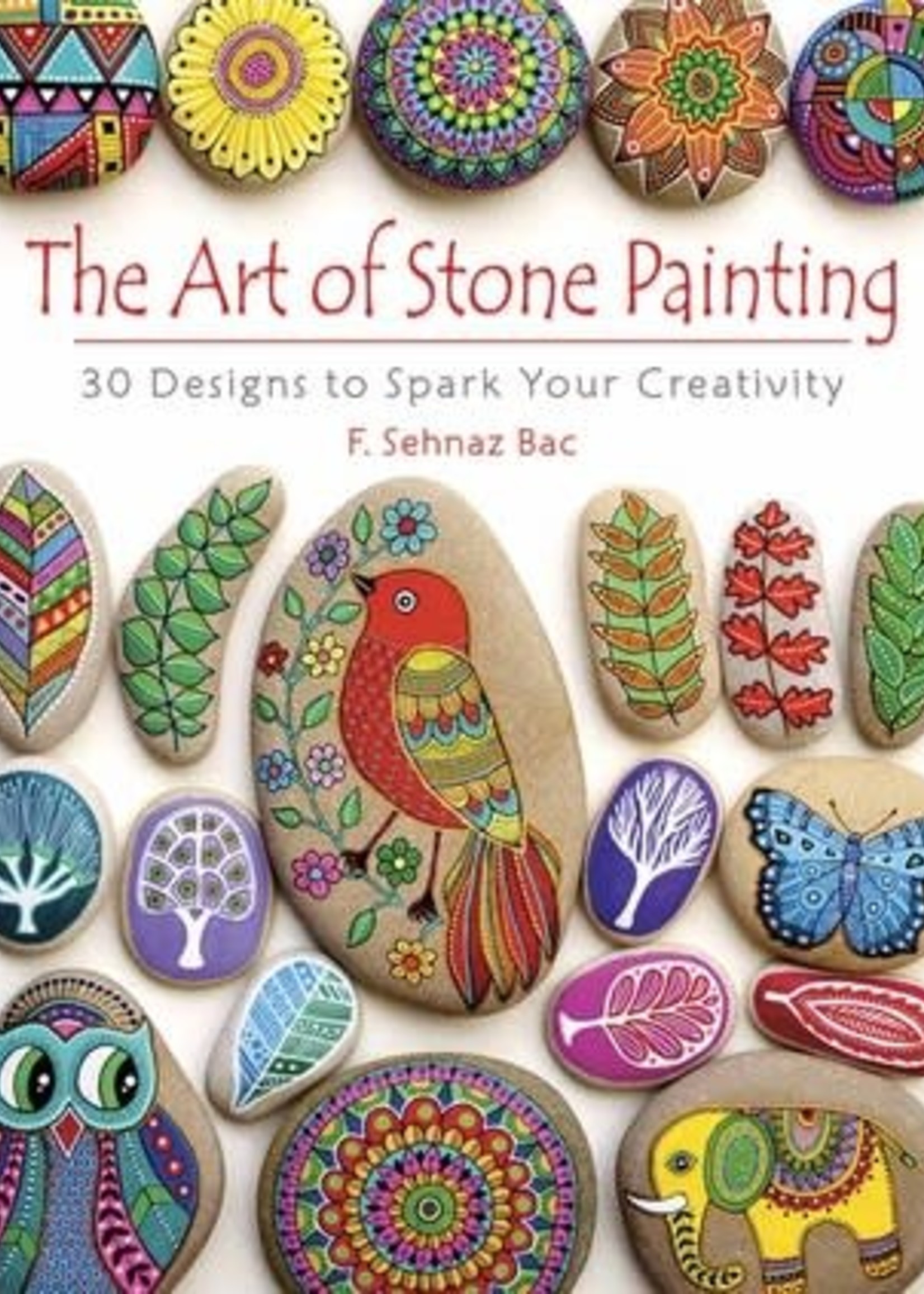 The Art of Stone Painting: 30 Designs to Spark Your Creativity by F. Sehnaz Bac