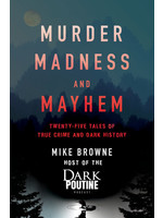 Murder, Madness and Mayhem: Twenty-Five Tales of True Crime and Dark History by Mike Browne