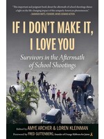 If I Don't Make It, I Love You: Survivors in the Aftermath of School Shootings by Amye Archer, Loren Kleinman