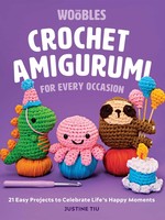 Crochet Amigurumi for Every Occasion: 21 Easy Projects to Celebrate Life's Happy Moments by Justine Tiu of The Woobles