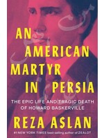 An American Martyr in Persia: The Epic Life and Tragic Death of Howard Baskerville by Reza Aslan