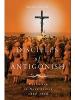 Disciples of Antigonish: Catholics in Nova Scotia, 1880-1960 by Peter Ludlow