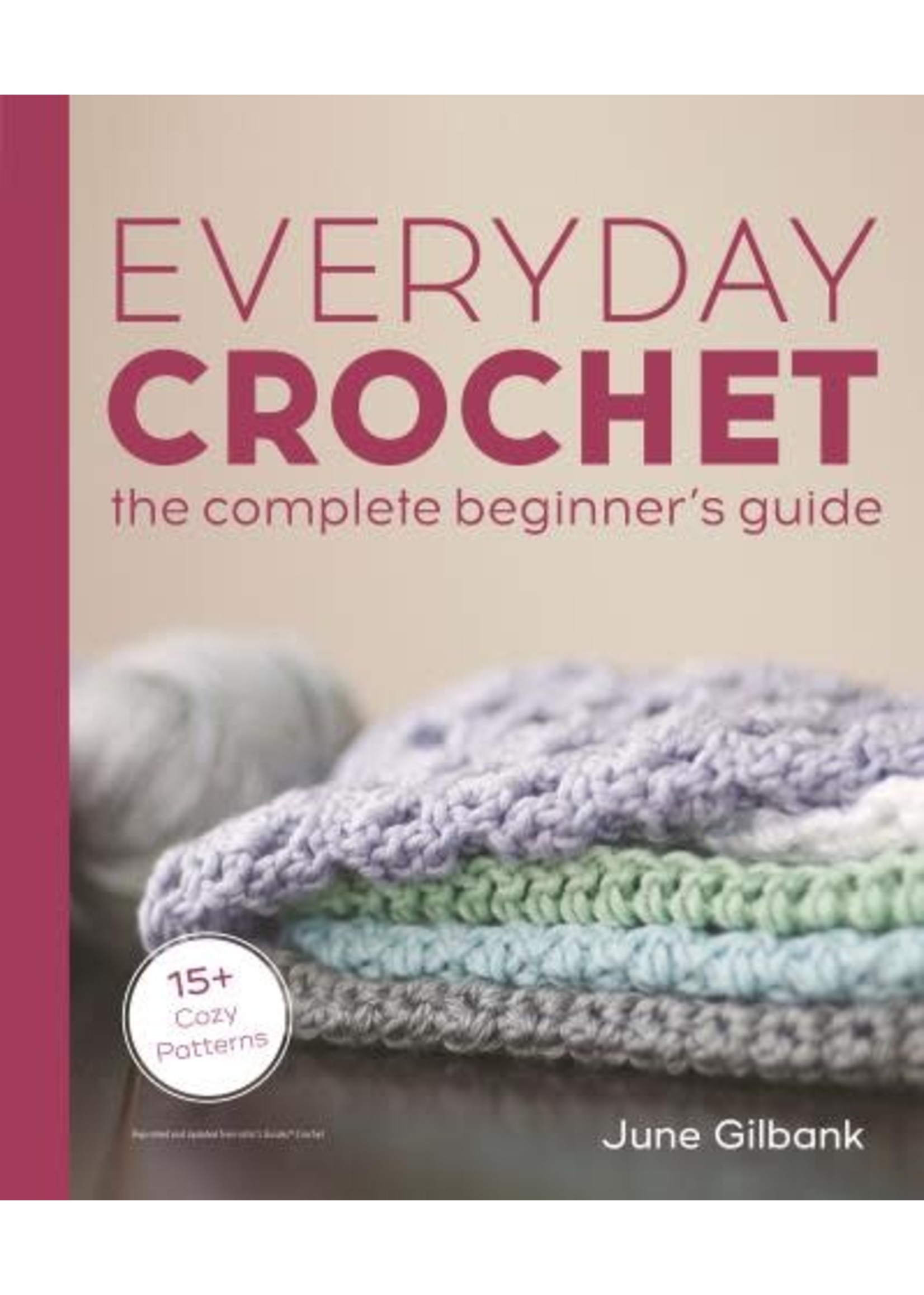 Everyday Crochet: The Complete Beginner's Guide 15+ Cozy Patterns by June Gilbank