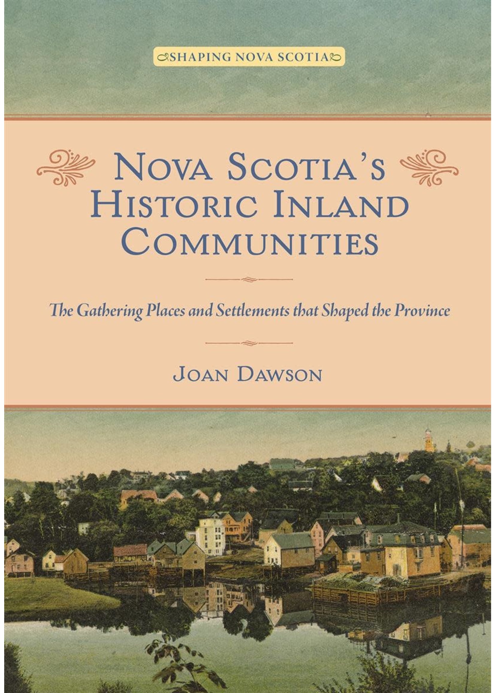 Nova Scotia's Historic Inland Communities: The Gathering Places and Settlements that Shaped the Province by Joan Dawson