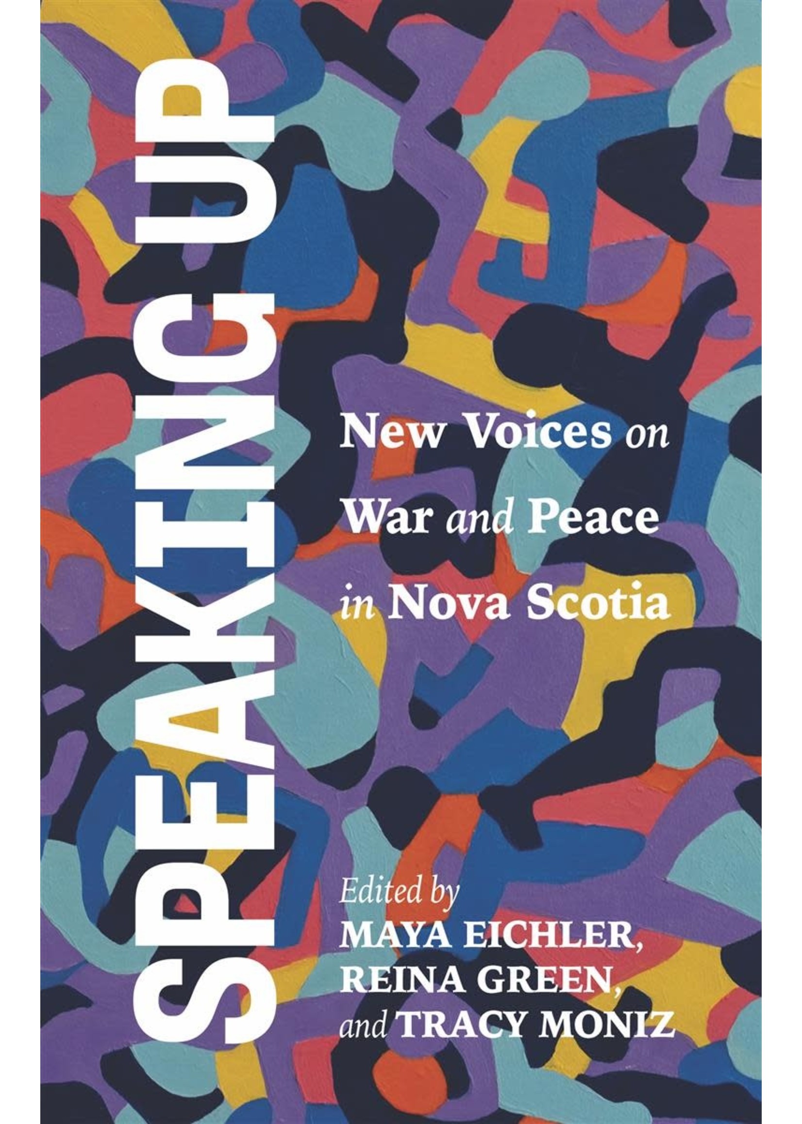 Speaking Up: New Voices on War and Peace in Nova Scotia Edited by Maya Eichler, Reina Green, Tracy Moniz