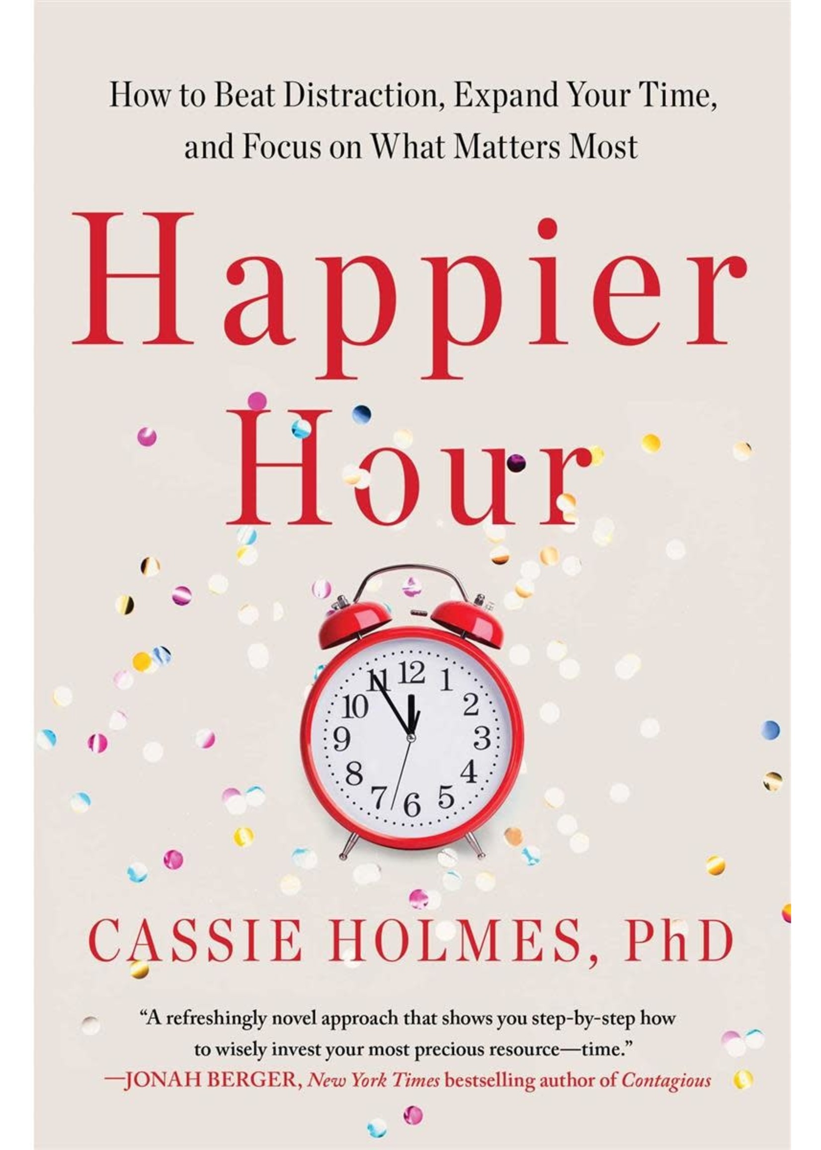 Happier Hour: How to Beat Distraction, Expand Your Time, and Focus on What Matters Most by Cassie Holmes