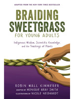 Braiding Sweetgrass for Young Adults: A Guide to the Indigenous Wisdom, Scientific Knowledge, and the Teachings of Plants by Robin Wall Kimmerer, Nicole Neidhardt