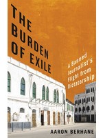 The Burden of Exile: A Banned Journalist's Flight from Dictatorship by Aaron Berhane