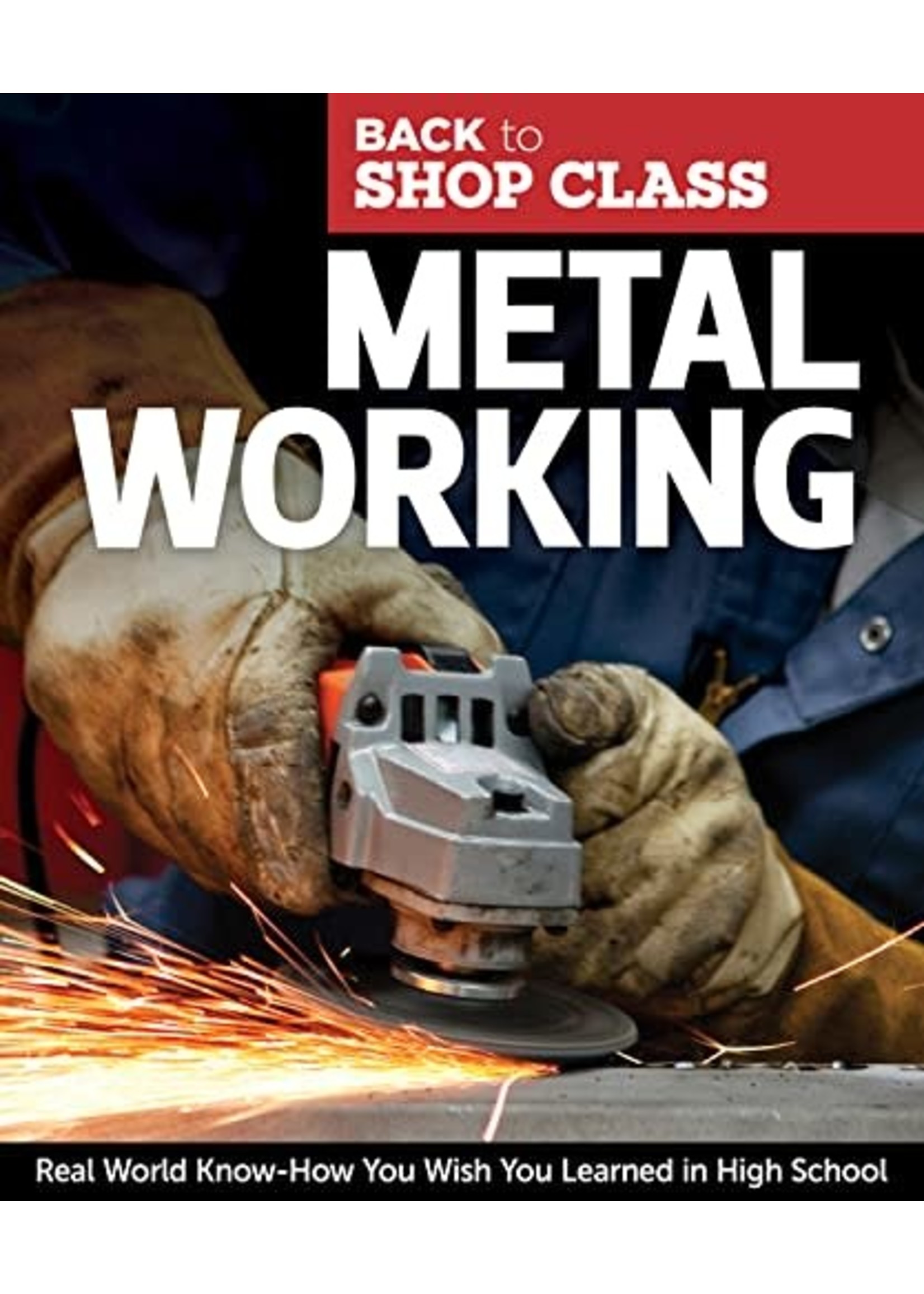 Metal Working: Real World Know-How You Wish You Learned in High School by John Kelsey