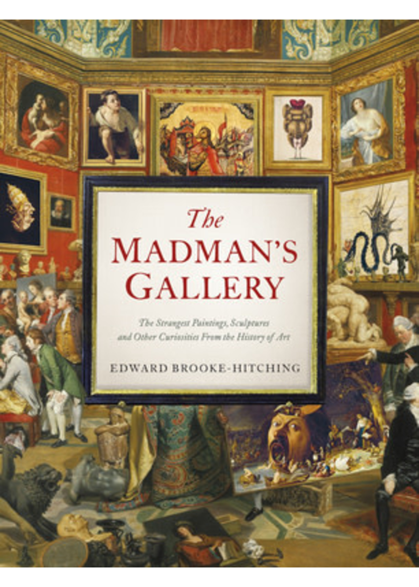 The Madman's Gallery: The Strangest Paintings, Sculptures and Other Curiosities from the History of Art by Edward Brooke-Hitching
