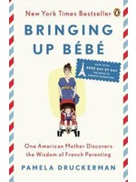Bringing Up Bébé: One American Mother Discovers the Wisdom of French Parenting - now with Bébé Day by Day: 100 Keys to French Parenting by Pamela Druckerman