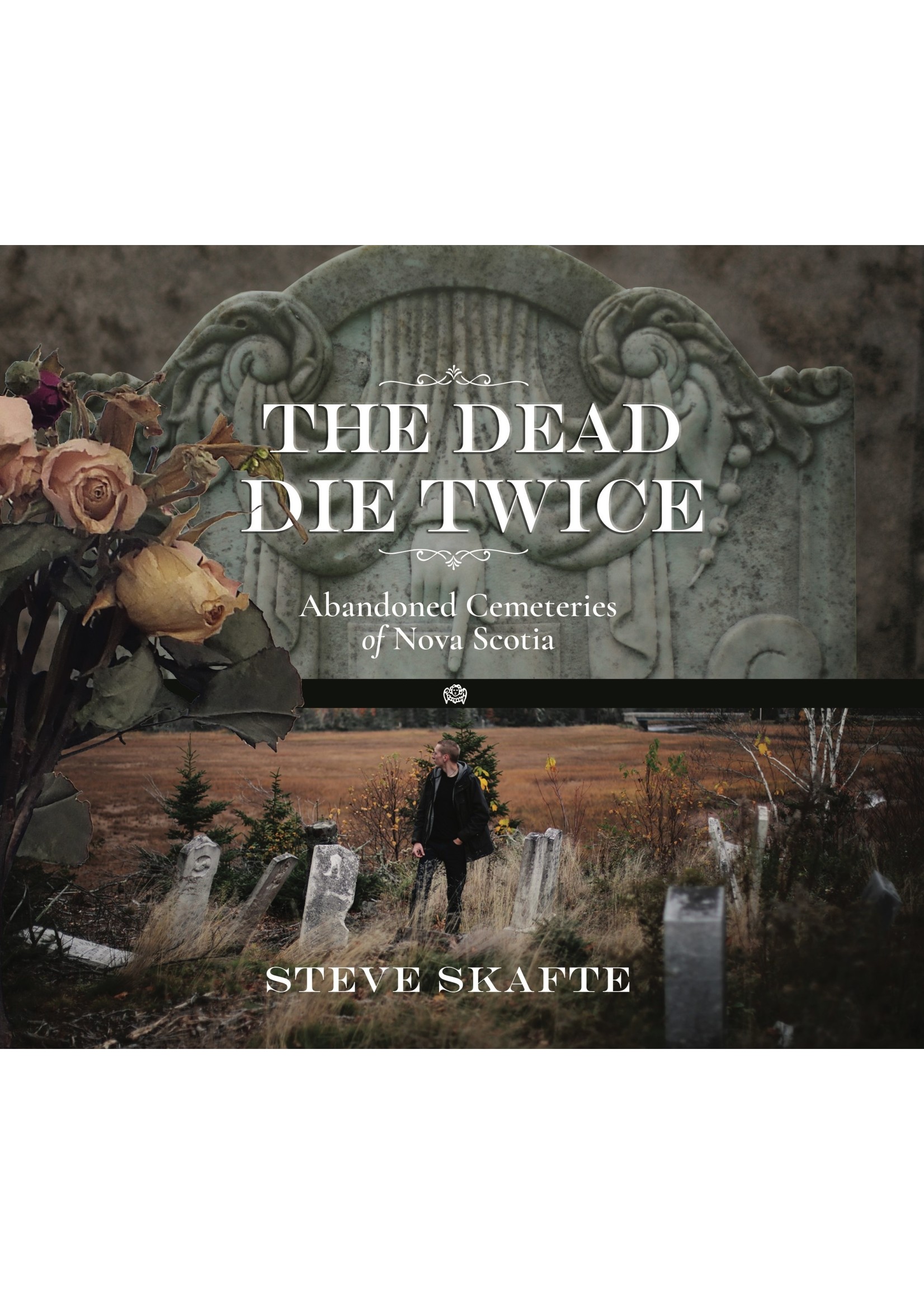 The Dead Die Twice: Abandoned Cemeteries of Nova Scotia by Steve Skafte