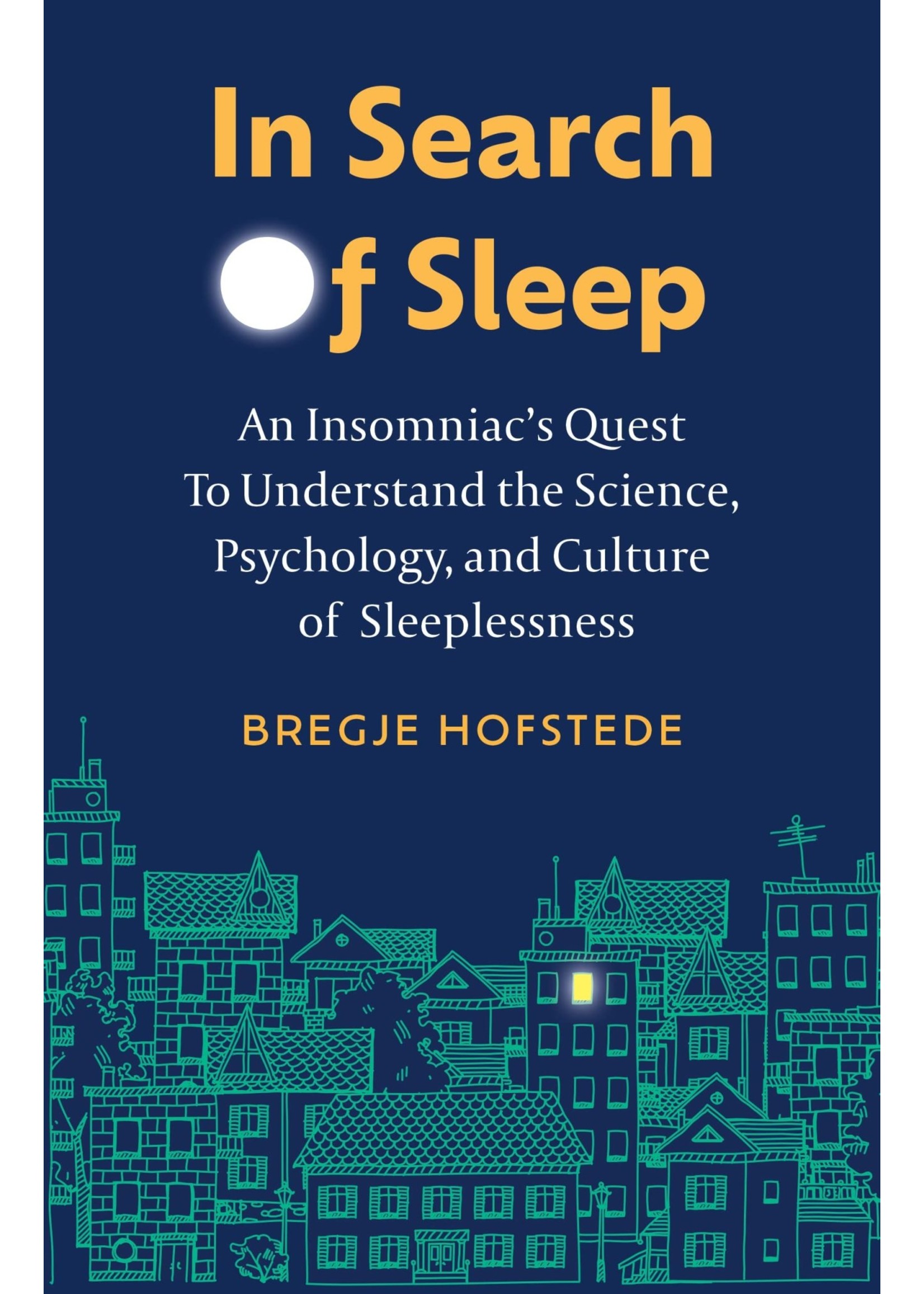 In Search of Sleep: An Insomniac's Quest to Understand the Science, Psychology, and Culture of Sleeplessness by Bregje Hofstede