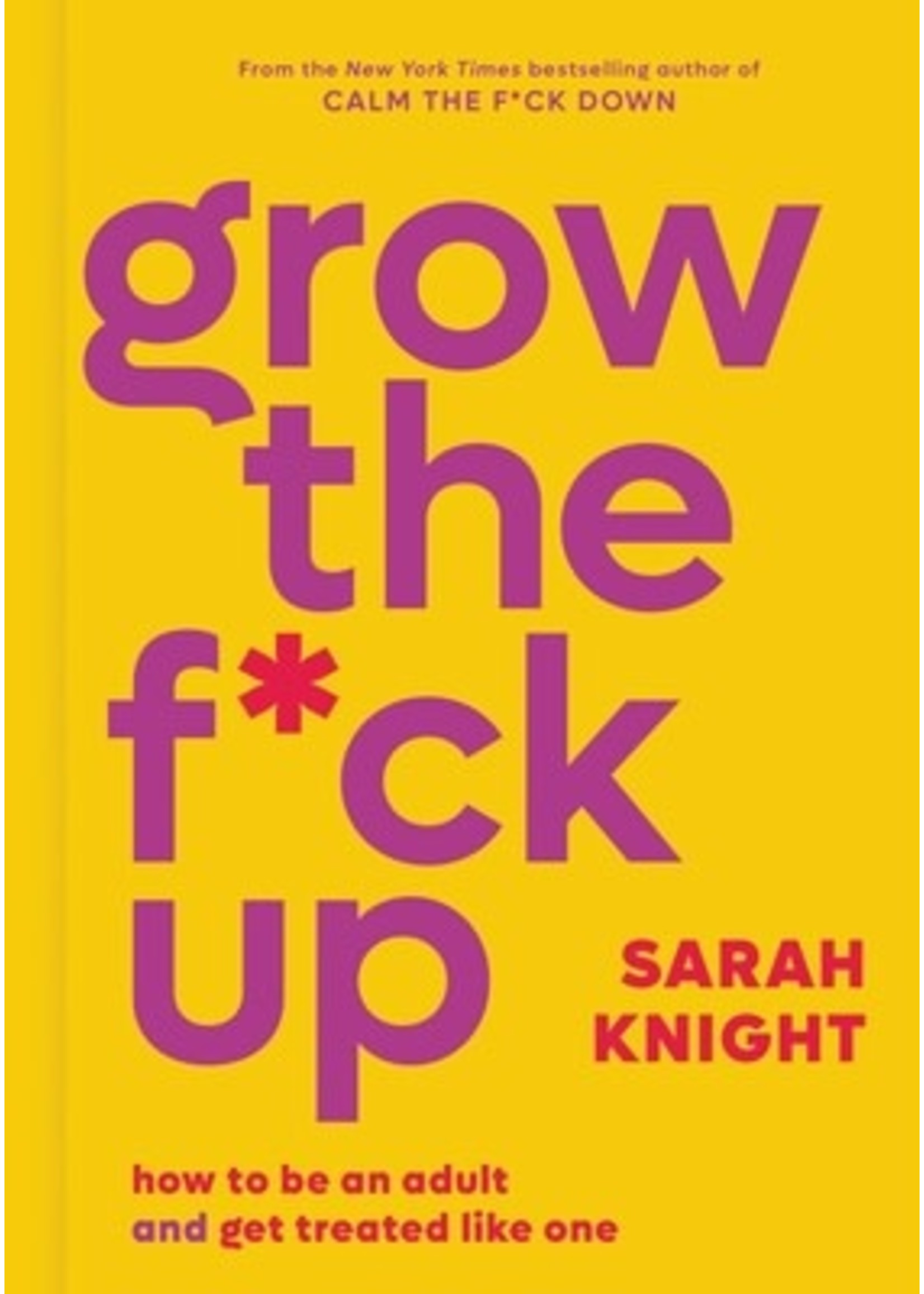 Grow the F*ck Up: How to Be an Adult and Get Treated Like One (A No F*cks Given Guide) by Sarah Knight