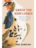 Under the Henfluence: Inside the World of Backyard Chickens and the People Who Love Them by Tove Danovich
