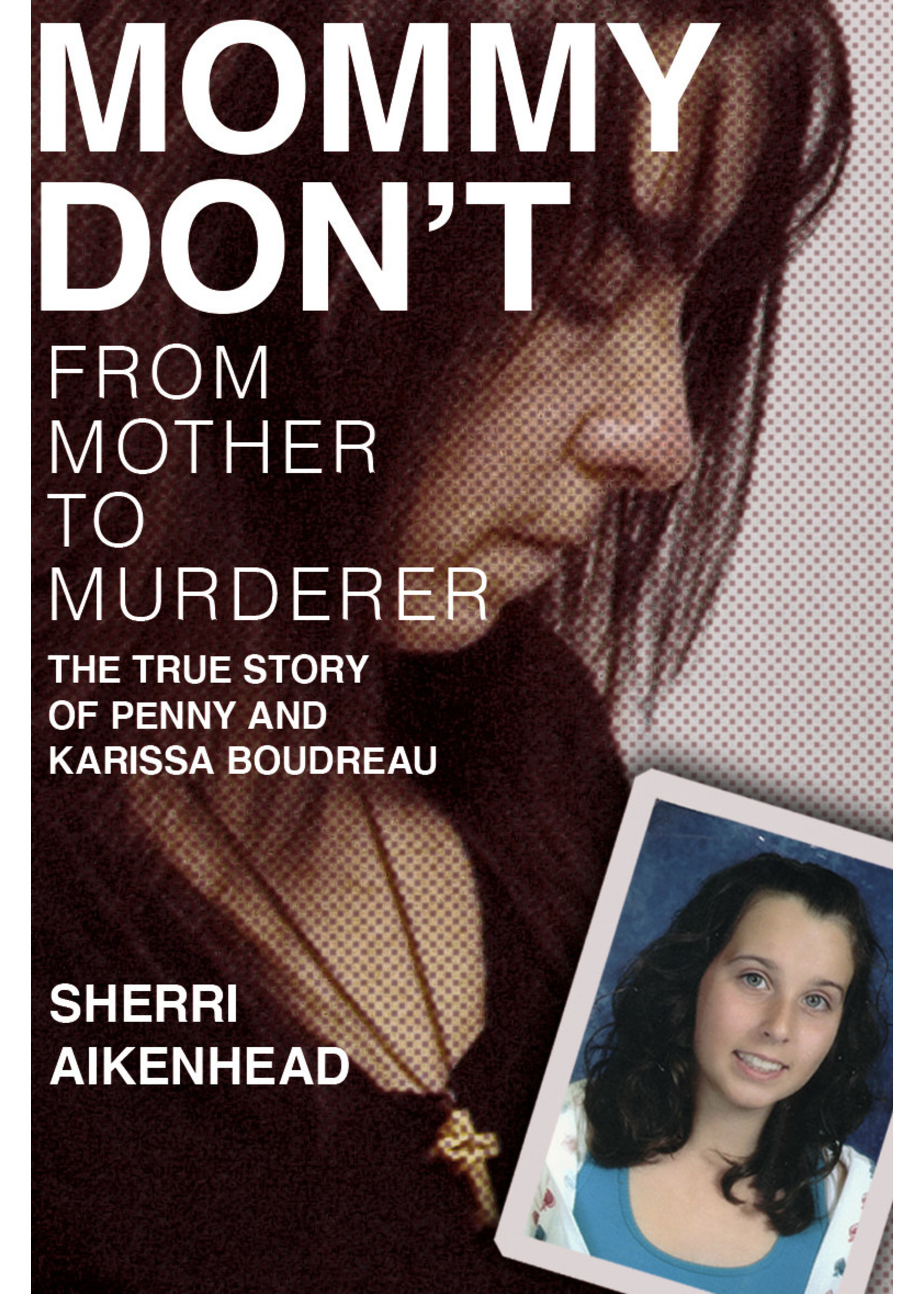 Mommy Don't: From Mother to Murderer, The True Story of Penny and Karissa Boudreau by Sherri Aikenhead