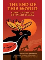 The End of This World: Climate Justice in So-Called Canada by Various Authors