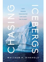 Chasing Icebergs: How Frozen Freshwater Can Save the Planet by Matthew H. Birkhold