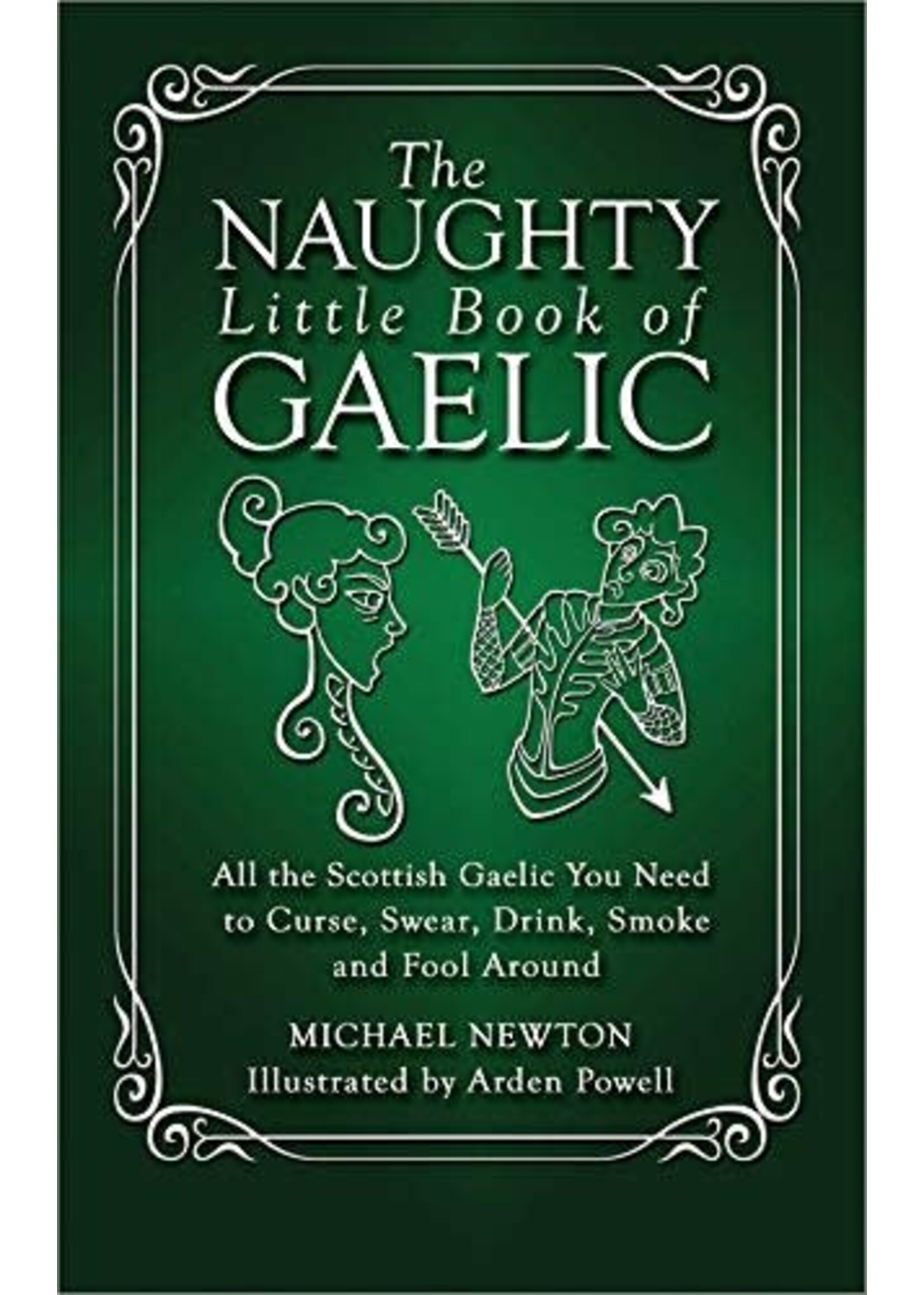 The Naughty Little Book of Gaelic: All the Scottish Gaelic You Need to Curse, Swear, Drink, Smoke, and Fool Around by Michael Newton, Arden Powell