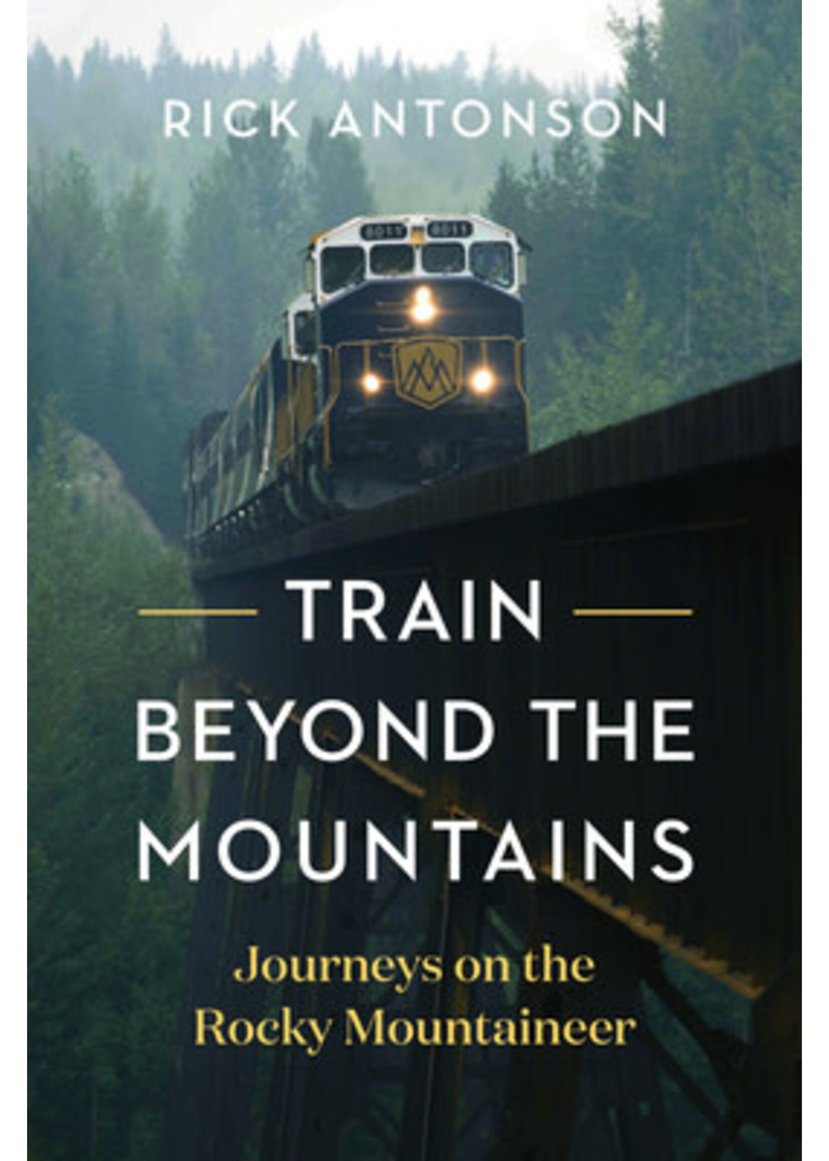 Train Beyond the Mountains: Journeys on the Rocky Mountaineer by Rick Antonson