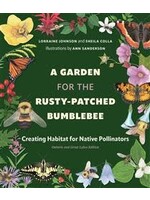 A Garden for the Rusty-Patched Bumblebee: Creating Habitat for Native Pollinators: Ontario and Great Lakes Edition by Lorraine Johnson, Sheila Colla, Ann Sanderson