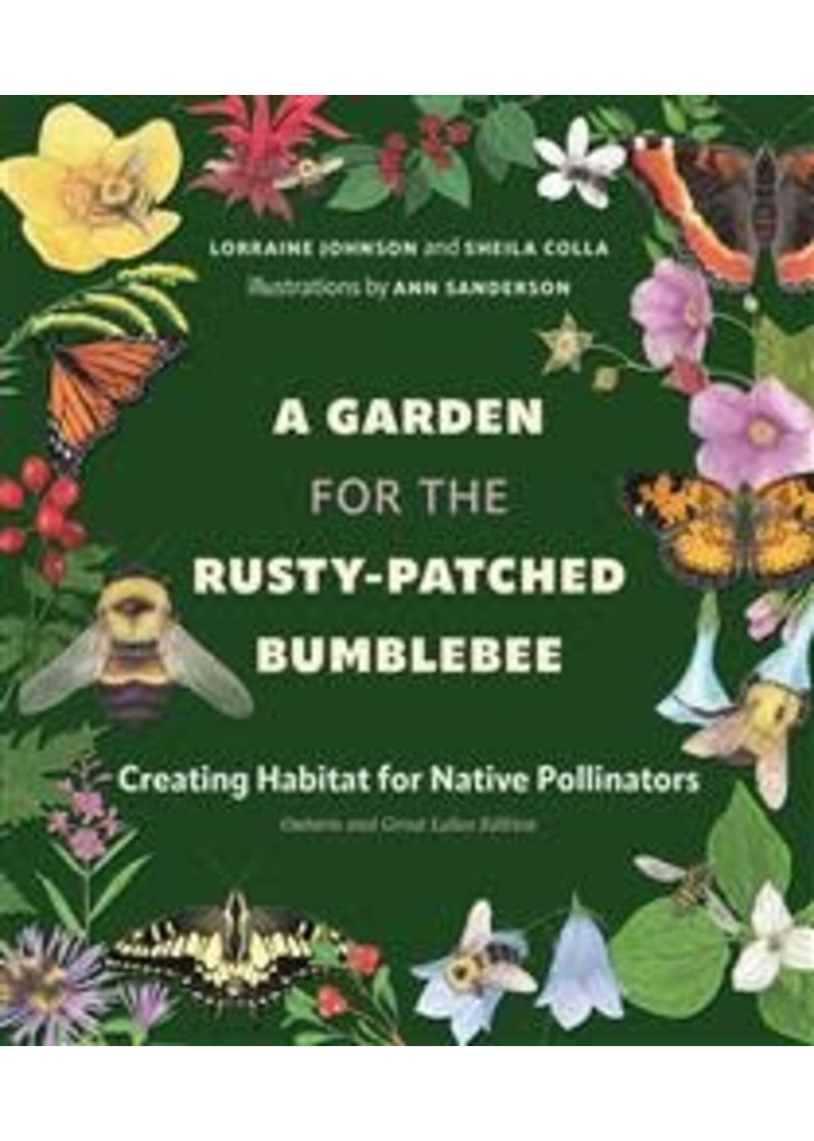 A Garden for the Rusty-Patched Bumblebee: Creating Habitat for Native Pollinators: Ontario and Great Lakes Edition by Lorraine Johnson, Sheila Colla, Ann Sanderson