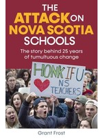 The Attack on Nova Scotia Schools: The Story Behind 25 Years of Tumultuous Change by Grant Frost