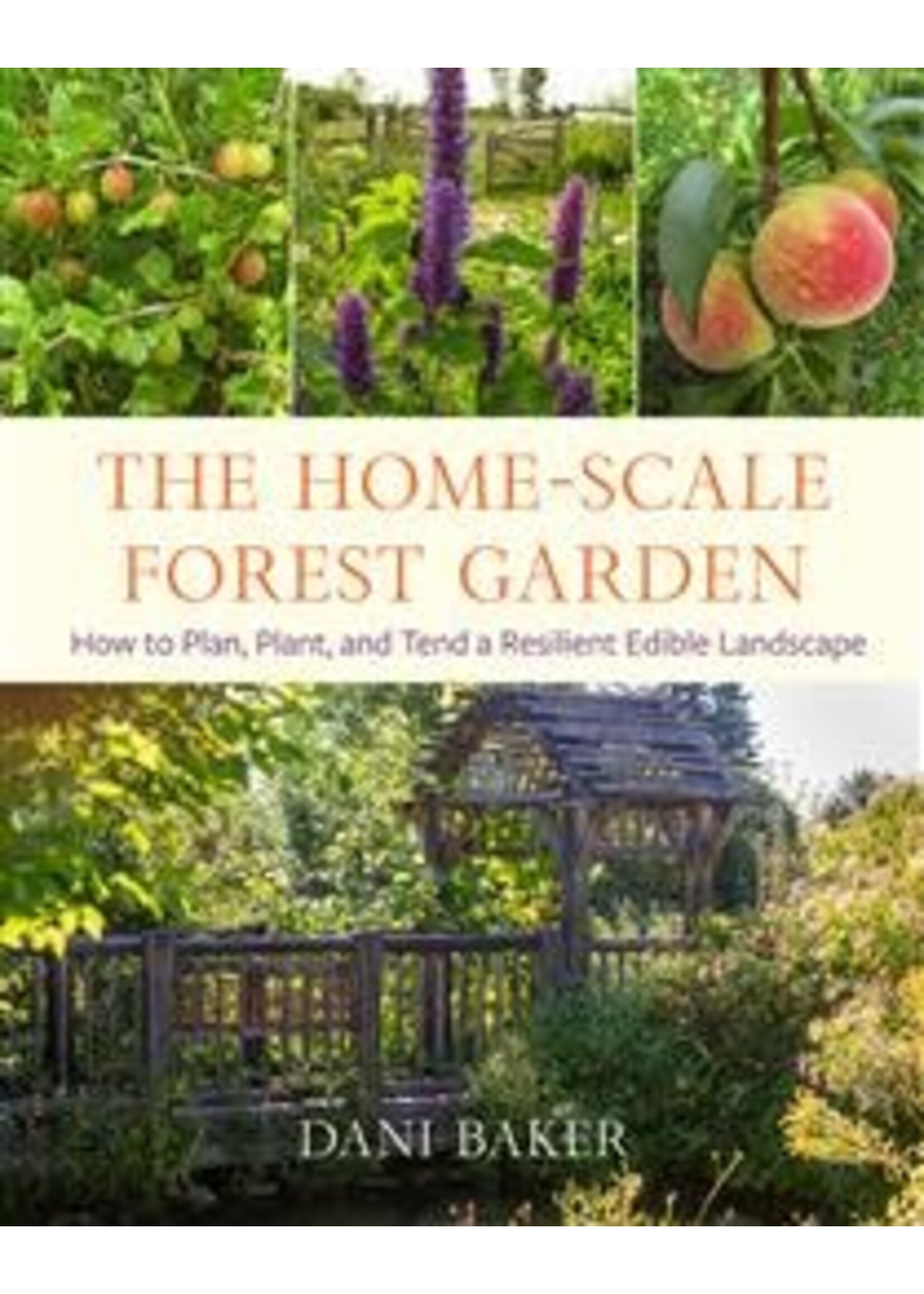 The Home-Scale Forest Garden: How to Plan, Plant, and Tend a Resilient Edible Landscape by Dani Baker