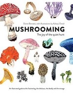 Mushrooming: The Joy of the Quiet Hunt – An Illustrated Guide to the Fascinating, the Delicious, the Deadly and the Strange by Diane Borsato, Kelsey Oseid
