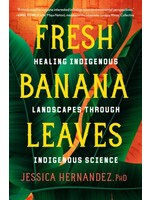 Fresh Banana Leaves: Healing Indigenous Landscapes through Indigenous Science by Jessica Hernandez Ph.D.