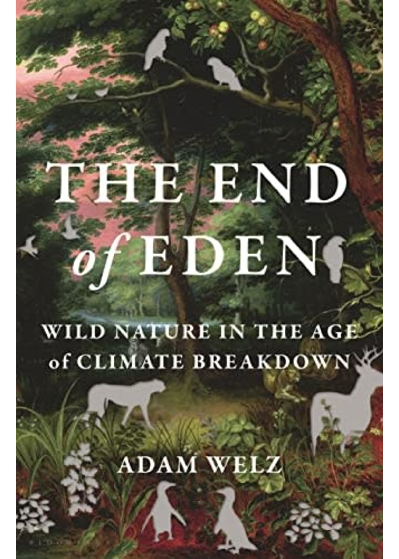 The End of Eden: Wild Nature in the Age of Climate Breakdown by Adam Welz