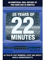 25 Years of 22 Minutes: An Unofficial Oral History of This Hour Has 22 Minutes, As Told by Cast Members, Staff and Guests by Angela Mombourquette
