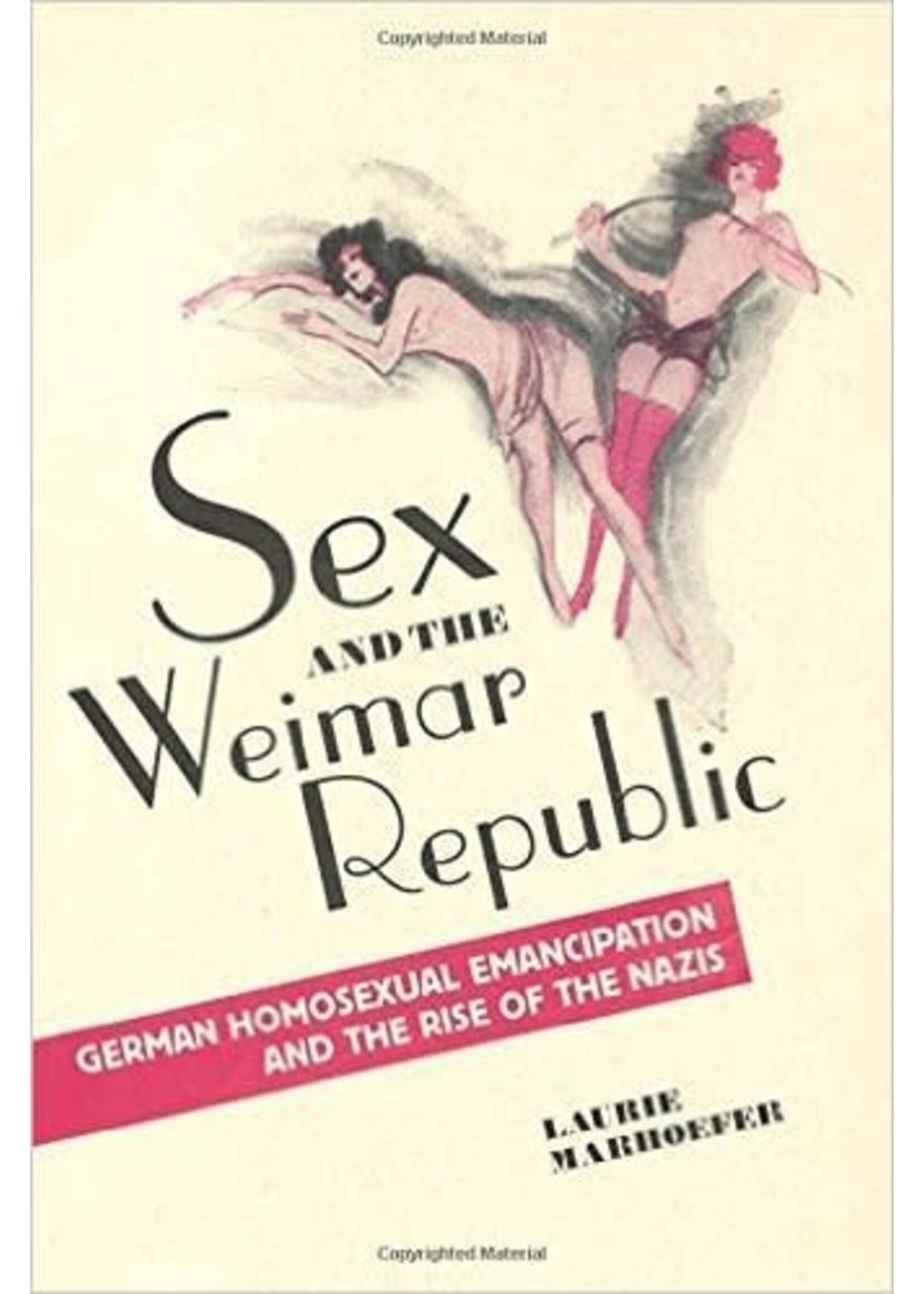 Sex and the Weimar Republic: German Homosexual Emancipation and the Rise of the Nazis by Laurie Marhoefer