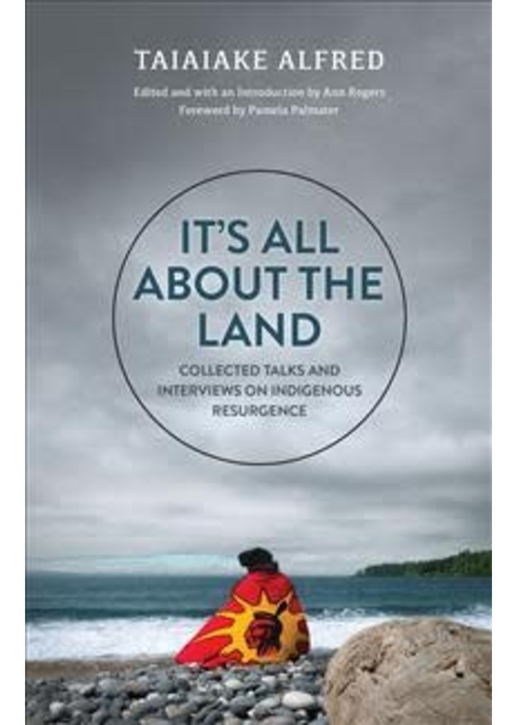 It's All about the Land: Collected Talks and Interviews on Indigenous Resurgence by Taiaiake Alfred, Ann Rogers