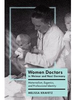 Women Doctors in Weimar and Nazi Germany: Maternalism, Eugenics, and Professional Identity by Melissa Kravetz