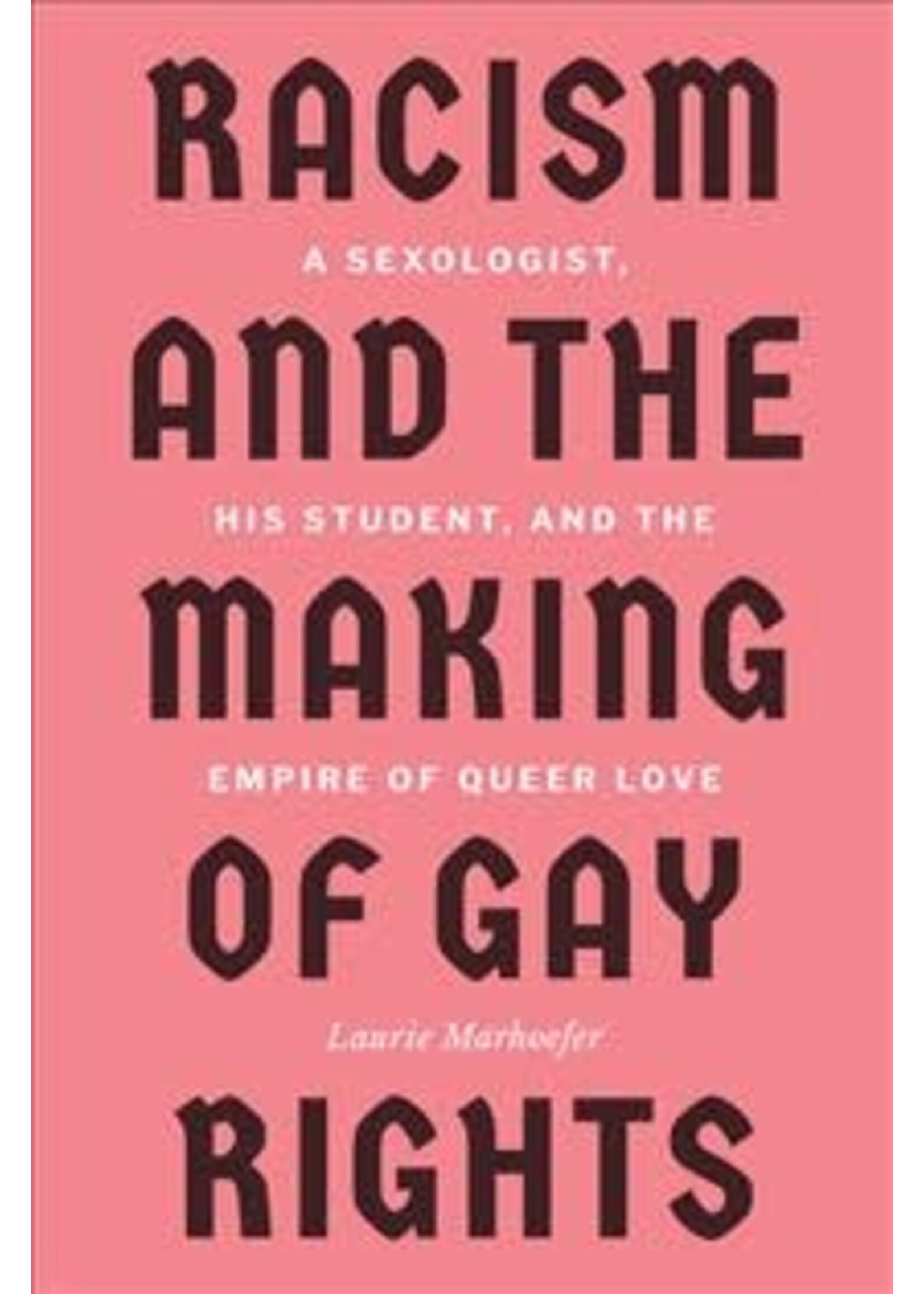 Racism and the Making of Gay Rights: A Sexologist, His Student, and the Empire of Queer Love by Laurie Marhoefer