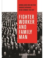 Fighter, Worker, and Family Man: German-Jewish Men and Their Gendered Experiences in Nazi Germany, 1933-1941 by Sebastian Huebel