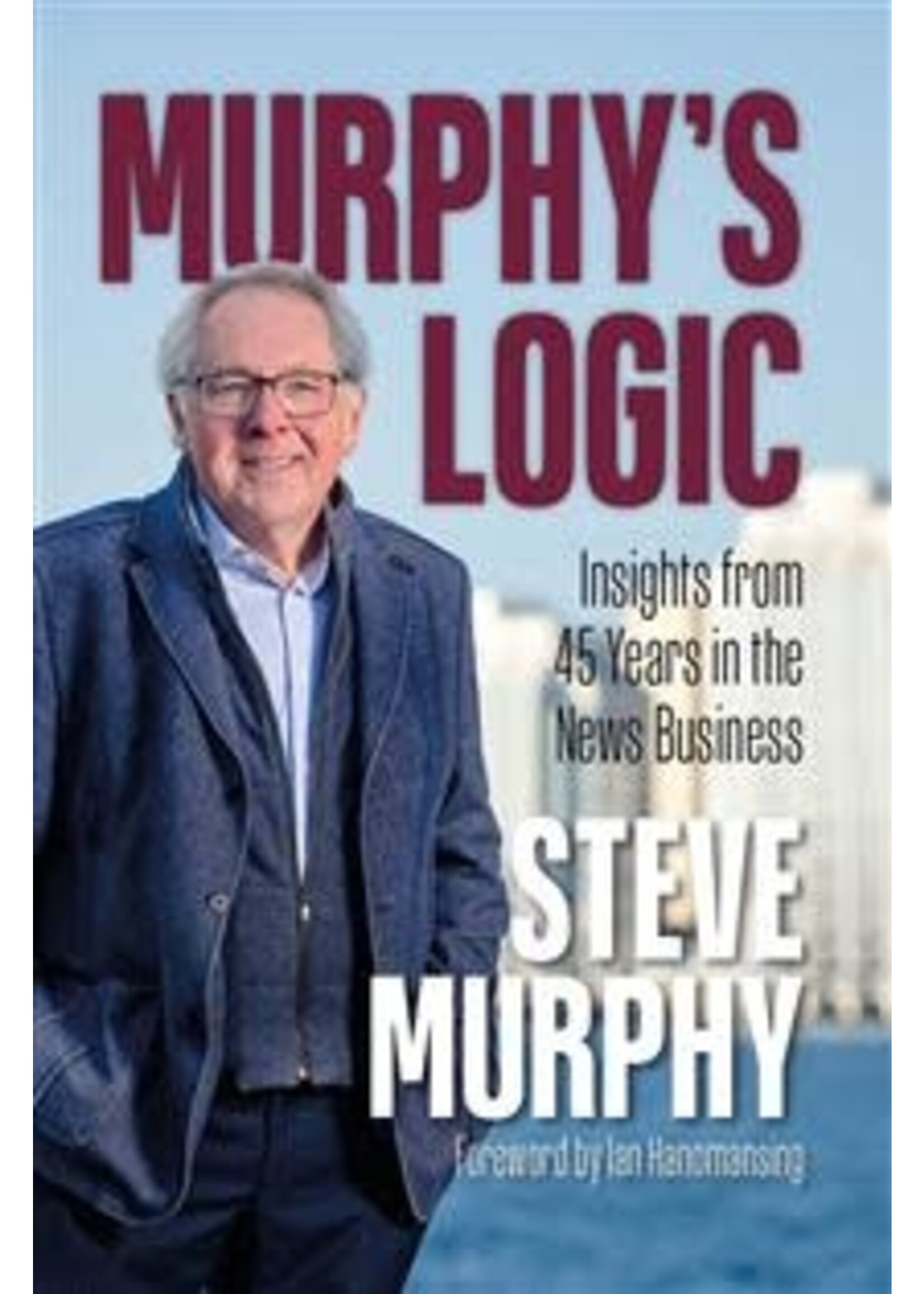 Murphy's Logic: Insights from 45 Years in the News Business by Steve Murphy