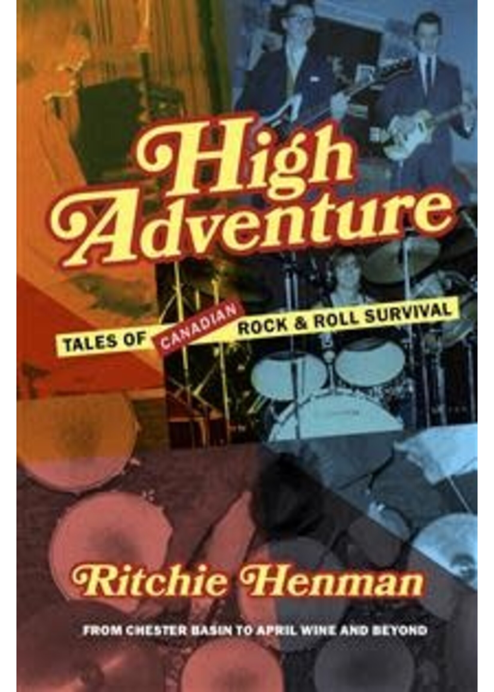 High Adventure: Tales of Canadian Rock & Roll Survival (from Chester Basin to April Wine and Beyond) by Ritchie Henman
