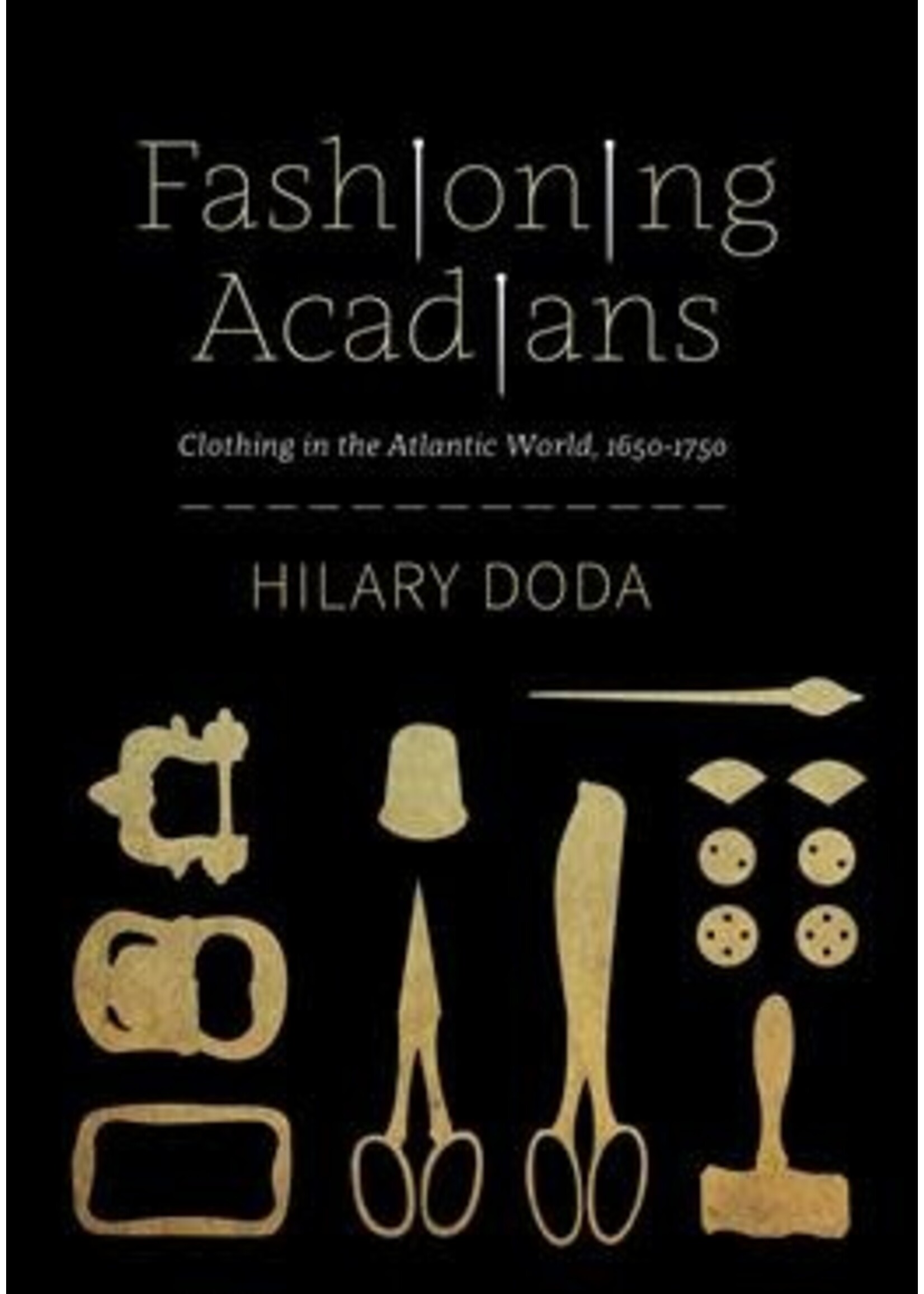 Fashioning Acadians: Clothing in the Atlantic World, 1650-1750 by Hilary Doda