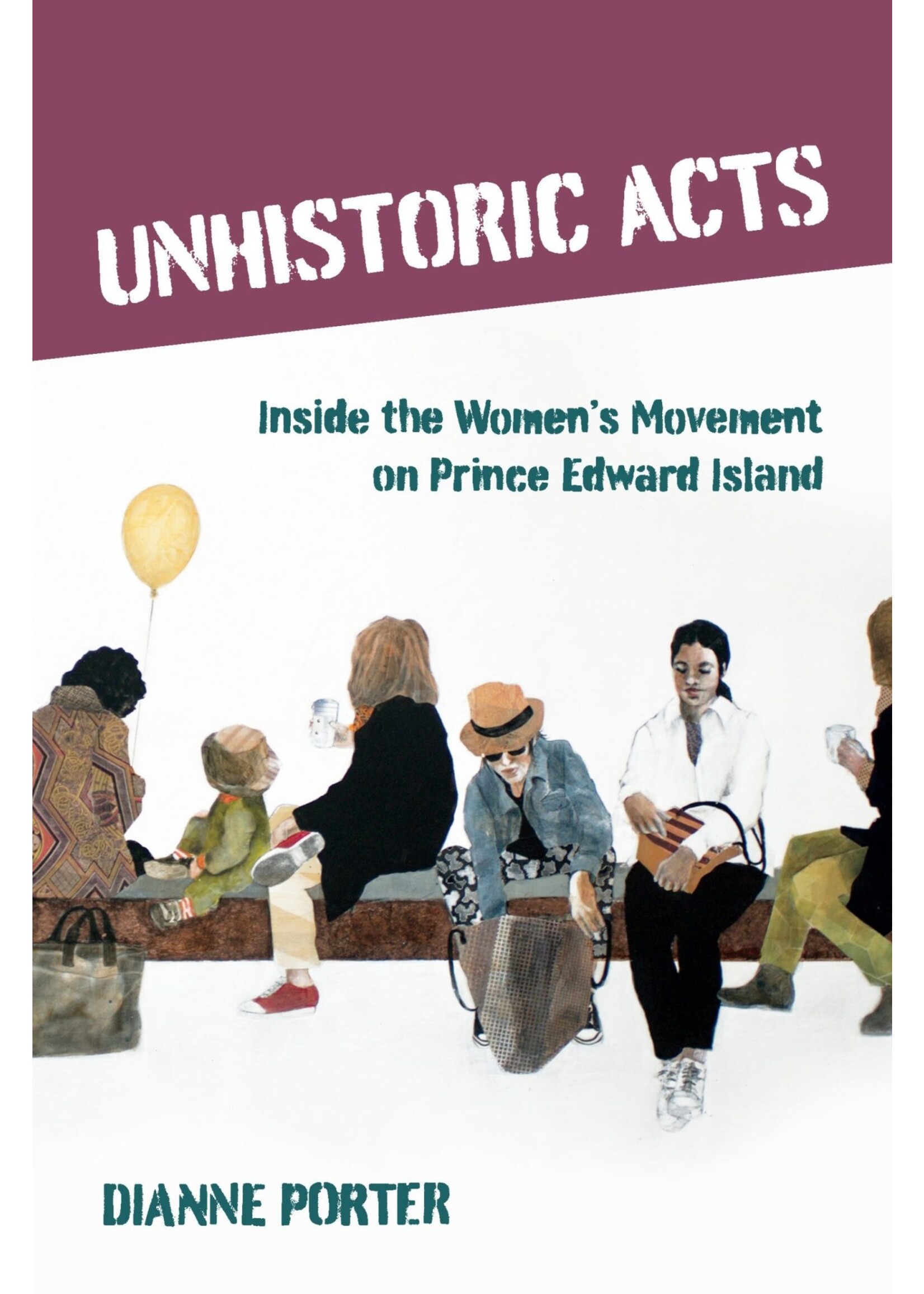 Unhistoric Acts: Inside the Women’s Movement on Prince Edward Island By Dianne Porter