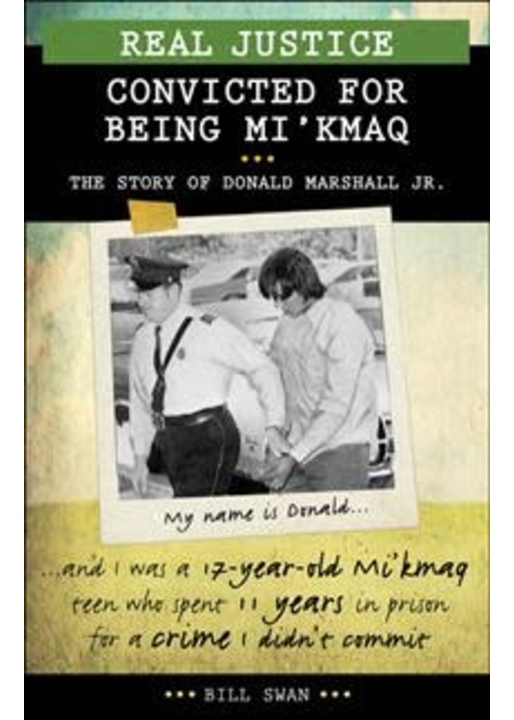 Real Justice: Convicted for Being Mi'kmaq The story of Donald Marshall Jr. by Bill Swan