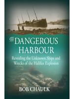 The Dangerous Harbour: Revealing the Unknown Ships and Wrecks of the Halifax Explosion by Bob Chaulk