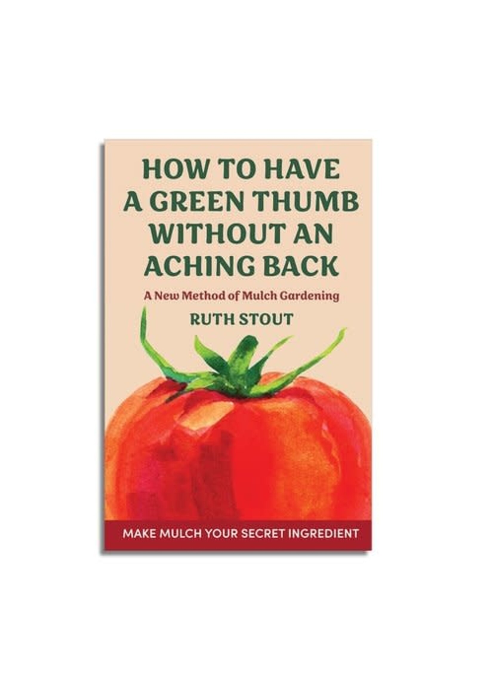 How to Have a Green Thumb: A New Method of Mulch Gardening by Ruth Stout