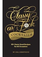 Classy as Fuck Cocktails: 60+ Damn Good Recipes for All Occasions by Calligraphuck