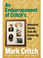 An Embarrassment of Critch's: Immature Stories from My Grown-Up Life by Mark Critch